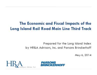 The Economic and Fiscal Impacts of the Long Island Rail Road Main Line Third Track Prepared for the Long Island Index by HR&A Advisors, Inc. and Parsons Brinckerhoff May 6, 2014