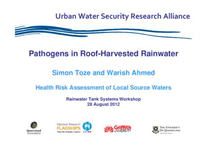 Urban Water Security Research Alliance  Pathogens in Roof-Harvested Rainwater Simon Toze and Warish Ahmed Health Risk Assessment of Local Source Waters Rainwater Tank Systems Workshop