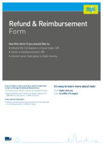 Refund & Reimbursement Form Use this form if you would like to: • refund the full balance of your myki; OR • claim a reimbursement; OR • convert your myki pass to myki money.