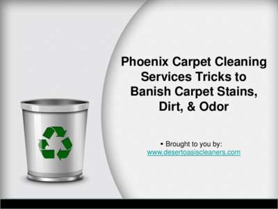 Phoenix Carpet Cleaning Services Tricks to Banish Carpet Stains, Dirt, & Odor  Brought to you by: www.desertoasiscleaners.com