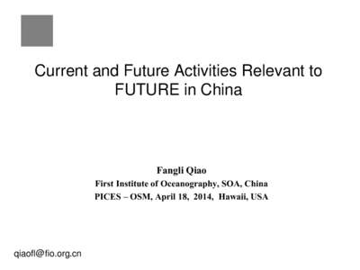 Current and Future Activities Relevant to FUTURE in China Fangli Qiao First Institute of Oceanography, SOA, China PICES – OSM, April 18, 2014, Hawaii, USA