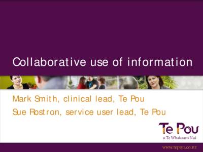 Collaborative use of information Mark Smith, clinical lead, Te Pou Sue Rostron, service user lead, Te Pou Learning objectives • understanding how clinicians and service