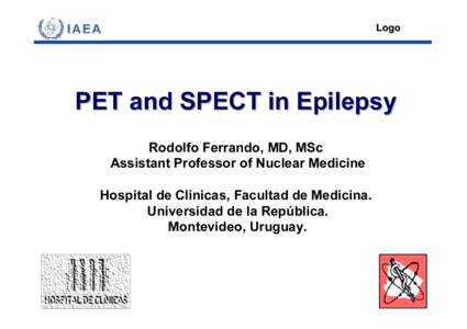 Logo  PET and SPECT in Epilepsy Rodolfo Ferrando, MD, MSc Assistant Professor of Nuclear Medicine Hospital de Clínicas, Facultad de Medicina.