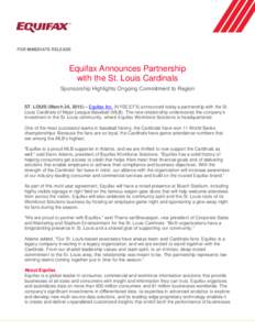 FOR IMMEDIATE RELEASE  Equifax Announces Partnership with the St. Louis Cardinals Sponsorship Highlights Ongoing Commitment to Region ST. LOUIS (March 26, 2015) – Equifax Inc. (NYSE:EFX) announced today a partnership w
