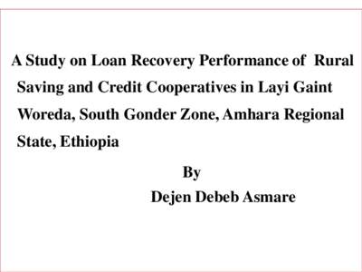 A Study on Loan Recovery Performance of Rural Saving and Credit Cooperatives in Layi Gaint Woreda, South Gonder Zone, Amhara Regional State, Ethiopia By Dejen Debeb Asmare
