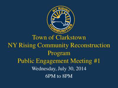 Town of Clarkstown NY Rising Community Reconstruction Program Public Engagement Meeting #1 Wednesday, July 30, 2014 6PM to 8PM