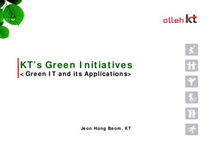 KT’s Green Initiatives  <Green IT and its Applications> Jeon Hong Beom, KT