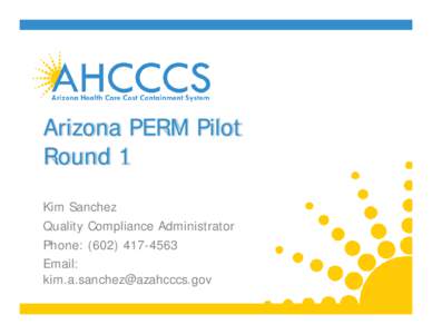 Arizona PERM Pilot Round 1 Kim Sanchez Quality Compliance Administrator Phone: ([removed]Email: