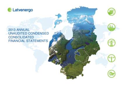 2013 ANNUAL UNAUDITED CONDENSED CONSOLIDATED FINANCIAL STATEMENTS  Latvenergo Group is the most valuable company in Latvia and one among the most valuable companies in the Baltics. The annual revenue of Latvenergo Group