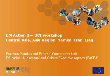 EM Action 2 – DCI workshop Central Asia, Asia Region, Yemen, Iran, Iraq Erasmus Mundus and External Cooperation Unit Education, Audiovisual and Culture Executive Agency (EACEA)  Erasmus Mundus - Action 2 to date