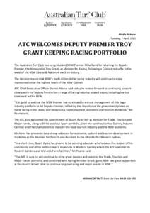 Media Release Tuesday, 7 April, 2015 ATC WELCOMES DEPUTY PREMIER TROY GRANT KEEPING RACING PORTFOLIO The Australian Turf Club has congratulated NSW Premier Mike Baird for retaining his Deputy