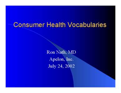 Consumer Health Vocabularies  Ron Nath, MD Apelon, Inc. July 24, 2002