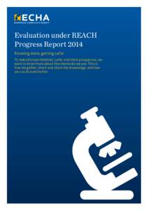 Evaluation under REACH Progress Report 2014 Knowing more, getting safer To make Europe healthier, safer and more prosperous, we want to know more about the chemicals we use. This is how we gather, check and share the kno