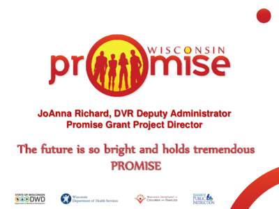 JoAnna Richard, DVR Deputy Administrator Promise Grant Project Director The future is so bright and holds tremendous PROMISE