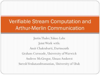 Verifiable Stream Computation and Arthur-Merlin Communication Justin Thaler,Yahoo Labs Joint Work with: Amit Chakrabarti, Dartmouth Graham Cormode, University of Warwick