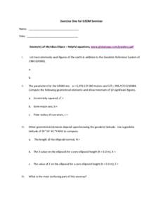 Exercise One for GSDM Seminar Name: __________________________________ Date: ___________________________________ Geometry of Meridian Ellipse – Helpful equations, www.globalcogo.com/geodesy.pdf