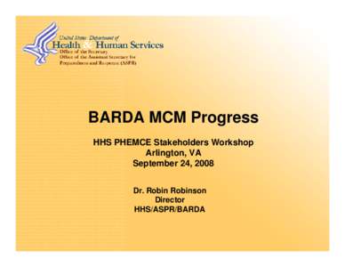 BARDA MCM Progress HHS PHEMCE Stakeholders Workshop Arlington, VA September 24, 2008 Dr. Robin Robinson Director