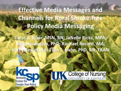 Effective Media Messages and Channels for Rural Smoke-free Policy Media Messaging Carol A. Riker, MSN, RN; JaNelle Ricks, MPA; Anna Kostygina, PhD; Rachael Record, MA; Kathy Begley, BA; Ellen J. Hahn, PhD, RN, FAAN