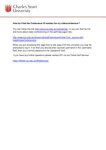 How do I find the Conference ID number for my videoconference? You can follow this link http://www.csu.edu.au/vcbookings/ or you can find the link and more about video conferencing on the self-help page here. http://www.