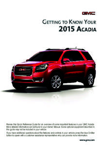 Review this Quick Reference Guide for an overview of some important features in your GMC Acadia. More detailed information can be found in your Owner Manual. Some optional equipment described in this guide may not be inc