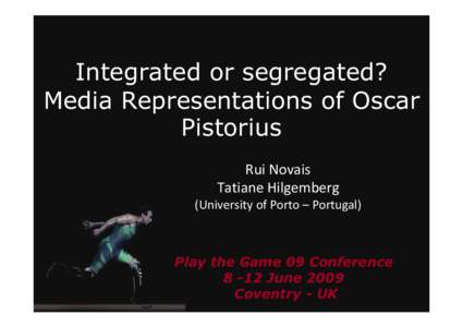Integrated or segregated? Media Representations of Oscar Pistorius Rui Novais Tatiane Hilgemberg (University of Porto – Portugal)
