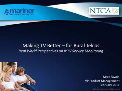 Making TV Better – for Rural Telcos Real World Perspectives on IPTV Service Monitoring Marc Savoie VP Product Management February 2011