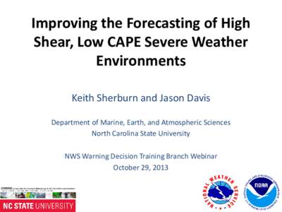 Improving the Forecasting of High Shear, Low CAPE Severe Weather Environments Keith Sherburn and Jason Davis Department of Marine, Earth, and Atmospheric Sciences North Carolina State University