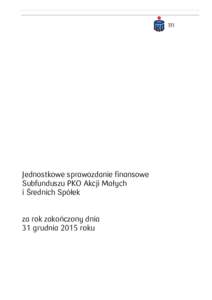 Jednostkowe sprawozdanie finansowe Subfunduszu PKO Akcji Małych i Średnich Spółek za rok zakończony dnia 31 grudnia 2015 roku