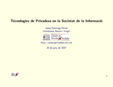 Tecnologies de Privadesa en la Societat de la Informaci´ o Josep Domingo Ferrer Universitat Rovira i Virgili  http://unescoprivadesa.urv.cat