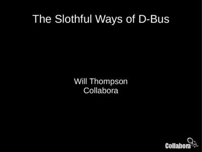 The Slothful Ways of D-Bus  Will Thompson Collabora  Pre-emptive thanks: