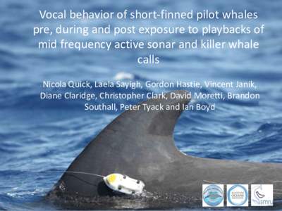 Vocal behavior of short-finned pilot whales pre, during and post exposure to playbacks of mid frequency active sonar and killer whale calls Nicola Quick, Laela Sayigh, Gordon Hastie, Vincent Janik, Diane Claridge, Christ