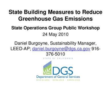 State Building Measures to Reduce Greenhouse Gas Emissions State Operations Group Public Workshop 24 May 2010 Daniel Burgoyne, Sustainability Manager, LEED-AP; [removed[removed]