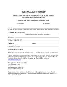 UNITED STATES BANKRUPTCY COURT WESTERN DISTRICT OF LOUISIANA APPLICATION FOR USE OF ELECTRONIC CASE FILING SYSTEM CREDITOR OR LIMITED FILER ONLY (Proof of Claim, Notice of Appearance, Transfer of Claim) ❏ Original