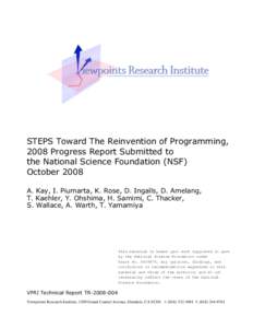 STEPS Toward The Reinvention of Programming, 2008 Progress Report Submitted to the National Science Foundation (NSF) October 2008 A. Kay, I. Piumarta, K. Rose, D. Ingalls, D. Amelang, T. Kaehler, Y. Ohshima, H. Samimi, C
