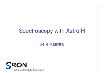 Spectroscopy with Astro-H Jelle Kaastra Instruments of Astro-H • Four main instruments (some double) • This talk: focus on SXS, assuming others