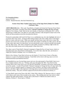 For Immediate Release January 29, 2013 Contact: Randall Hawkins, [removed] Former Forty-Niner Tackles Lung Cancer At The Super Bowl; Debuts New Public Awareness Video (NEW ORLEANS, LA) – This week, Team D