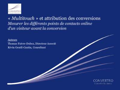 « Multitouch » et attribution des conversions Mesurer les différents points de contacts online d’un visiteur avant la conversion Auteurs Thomas Faivre-Duboz, Directeur Associé Kévin Gentil-Cantin, Consultant