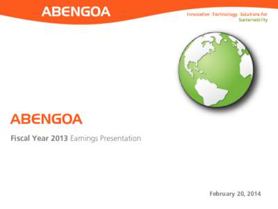 Innovative Technology Solutions for Sustainability ABENGOA Fiscal Year 2013 Earnings Presentation