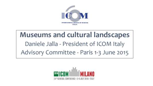 Museums and cultural landscapes Daniele Jalla - President of ICOM Italy Advisory Committee - Paris 1-3 June 2015 Museums and cultural landscapes The theme of 24th General Conference of ICOM Milan