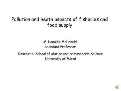 Pollution and heath aspects of fisheries and food supply M. Danielle McDonald Assistant Professor Rosenstiel School of Marine and Atmospheric Science University of Miami