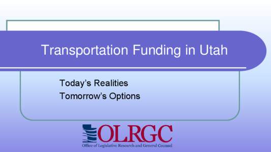 Transportation Funding in Utah Today’s Realities Tomorrow’s Options Transportation Funding in Utah
