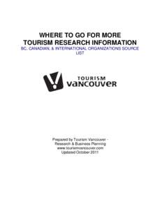 WHERE TO GO FOR MORE TOURISM RESEARCH INFORMATION BC, CANADIAN, & INTERNATIONAL ORGANIZATIONS SOURCE LIST  Prepared by Tourism Vancouver Research & Business Planning