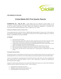 FOR IMMEDIATE RELEASE  Cricket Media 2015 First Quarter Results WASHINGTON, DC – May 28, Cricket Media Group Ltd. (TSXV:CKT) (“Cricket Media” or the “Company”), an education media company and global soci