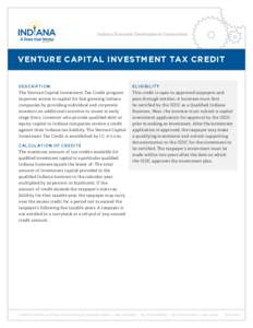 Indiana Economic Development Corporation  VENTURE CAPITAL INVESTMENT TAX CREDIT DESCRIPTION The Venture Capital Investment Tax Credit program improves access to capital for fast growing Indiana