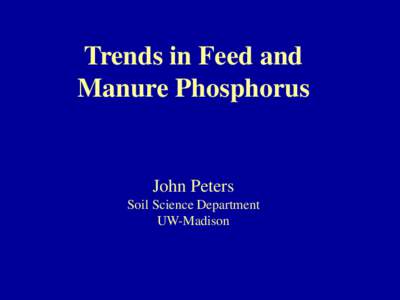 Trends in Feed and Manure Phosphorus John Peters Soil Science Department UW-Madison