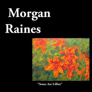 Morgan Raines “Some Are Lillies”  A