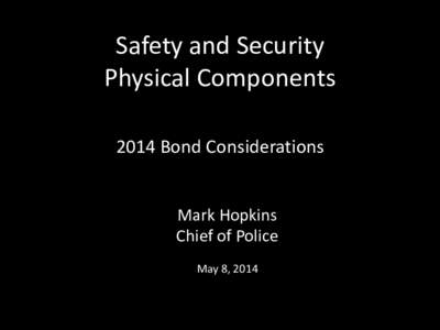 Safety and Security Physical Components 2014 Bond Considerations Mark Hopkins Chief of Police
