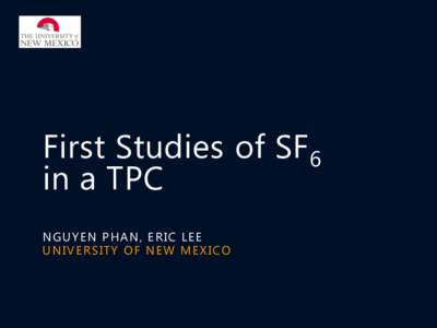 First Studies of SF6 in a TPC N G U YEN P H A N , ER IC L EE U NIV ER S IT Y O F N EW MEX ICO  Electron vs. Negative Ion Drift Gases