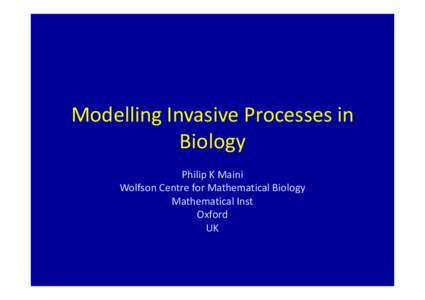 Modelling Invasive Processes in Biology Philip K Maini Wolfson Centre for Mathematical Biology Mathematical Inst Oxford