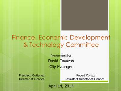 Finance, Economic Development & Technology Committee Presented By: David Cavazos City Manager